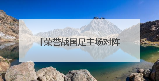 荣誉战国足主场对阵巴林：球票全部售罄