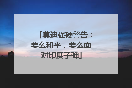 莫迪强硬警告：要么和平，要么面对印度子弹