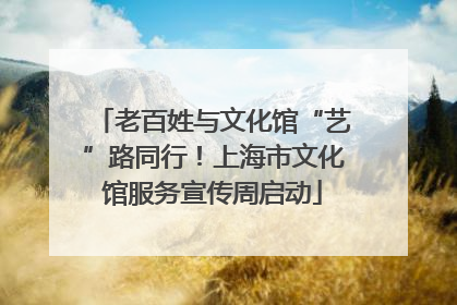 老百姓与文化馆“艺”路同行！上海市文化馆服务宣传周启动