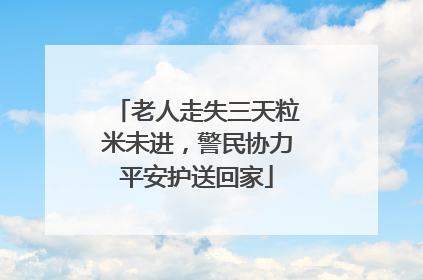 老人走失三天粒米未进，警民协力平安护送回家