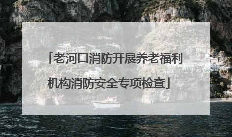 老河口消防开展养老福利机构消防安全专项检查