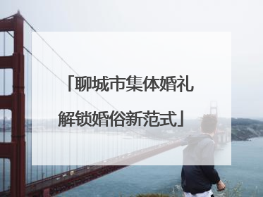 聊城市集体婚礼解锁婚俗新范式