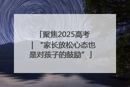 聚焦2025高考｜“家长放松心态也是对孩子的鼓励”