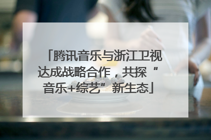 腾讯音乐与浙江卫视达成战略合作，共探“音乐+综艺”新生态