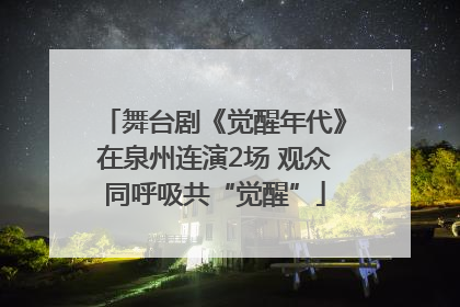 舞台剧《觉醒年代》在泉州连演2场 观众同呼吸共“觉醒”