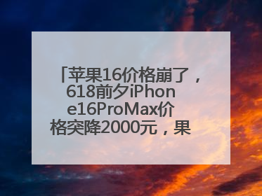 苹果16价格崩了，618前夕iPhone16ProMax价格突降2000元，果粉又买早了