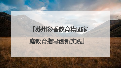 苏州彩香教育集团家庭教育指导创新实践