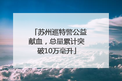 苏州巡特警公益献血，总量累计突破10万毫升