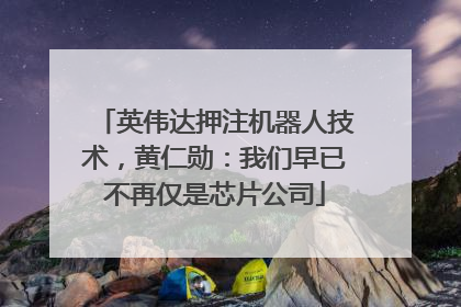 英伟达押注机器人技术，黄仁勋：我们早已不再仅是芯片公司