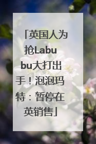 英国人为抢Labubu大打出手！泡泡玛特：暂停在英销售