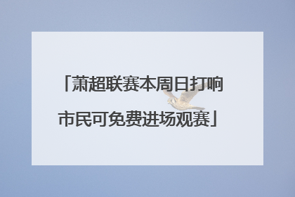 萧超联赛本周日打响 市民可免费进场观赛