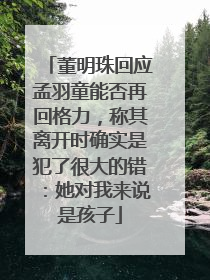 董明珠回应孟羽童能否再回格力，称其离开时确实是犯了很大的错：她对我来说是孩子
