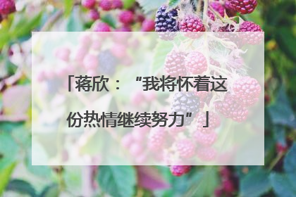 蒋欣：“我将怀着这份热情继续努力”