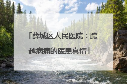薛城区人民医院：跨越病痛的医患真情