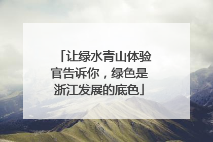 让绿水青山体验官告诉你，绿色是浙江发展的底色