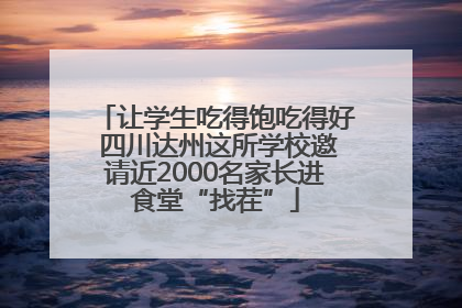 让学生吃得饱吃得好 四川达州这所学校邀请近2000名家长进食堂“找茬”