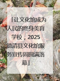 让文化馆成为人民的终身美育学校，2025德清县文化馆服务宣传周圆满落幕