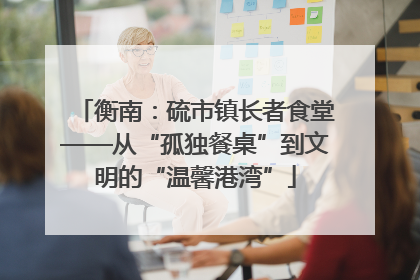 衡南：硫市镇长者食堂——从“孤独餐桌”到文明的“温馨港湾”