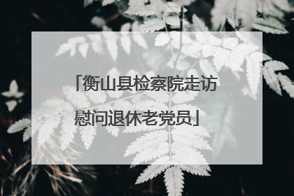 衡山县检察院走访慰问退休老党员