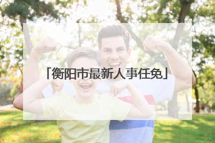 衡阳市最新人事任免