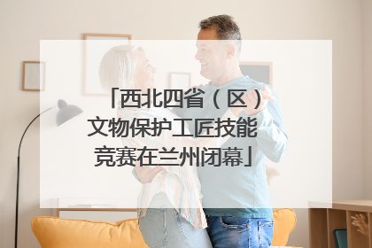 西北四省（区）文物保护工匠技能竞赛在兰州闭幕