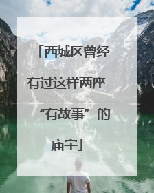西城区曾经有过这样两座“有故事”的庙宇