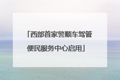 西部首家警顺车驾管便民服务中心启用