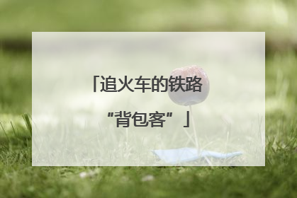 追火车的铁路“背包客”