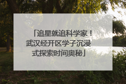 追星就追科学家！武汉经开区学子沉浸式探索时间奥秘