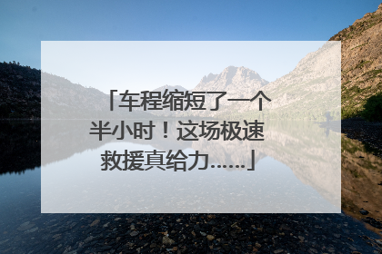 车程缩短了一个半小时！这场极速救援真给力……