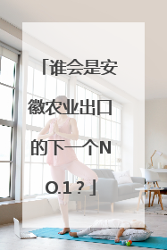 谁会是安徽农业出口的下一个NO.1？