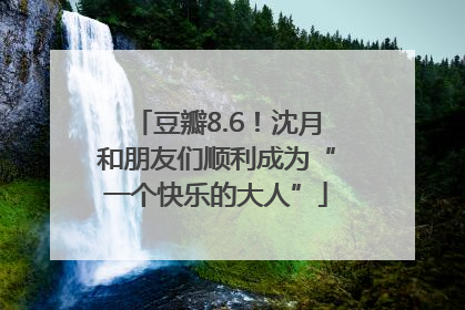 豆瓣8.6！沈月和朋友们顺利成为“一个快乐的大人”