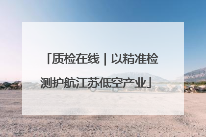质检在线｜以精准检测护航江苏低空产业