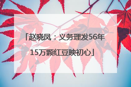 赵晓凤：义务理发56年 15万颗红豆映初心