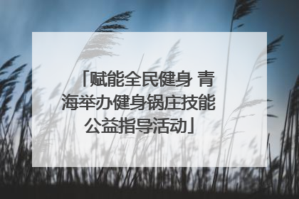 赋能全民健身 青海举办健身锅庄技能公益指导活动