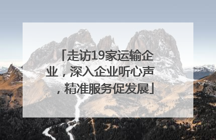 走访19家运输企业，深入企业听心声，精准服务促发展