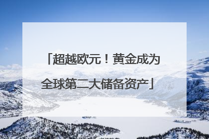 超越欧元！黄金成为全球第二大储备资产