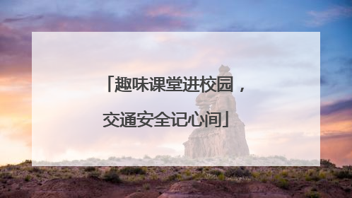 趣味课堂进校园，交通安全记心间
