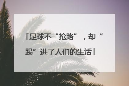 足球不“抢路”，却“踢”进了人们的生活