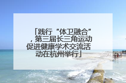 践行“体卫融合”，第三届长三角运动促进健康学术交流活动在杭州举行
