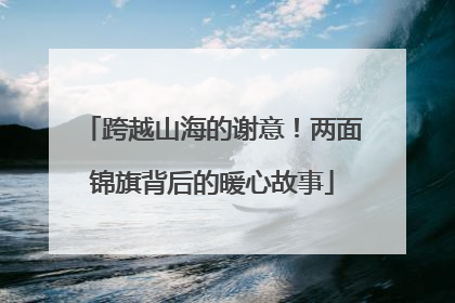 跨越山海的谢意！两面锦旗背后的暖心故事