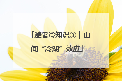 避暑冷知识③｜山间“冷湖”效应