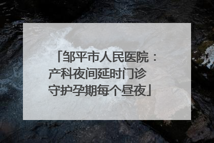邹平市人民医院：产科夜间延时门诊 守护孕期每个昼夜