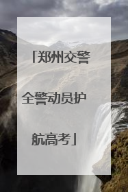 郑州交警全警动员护航高考
