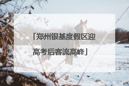 郑州银基度假区迎高考后客流高峰