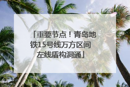 重要节点！青岛地铁15号线万方区间左线盾构洞通