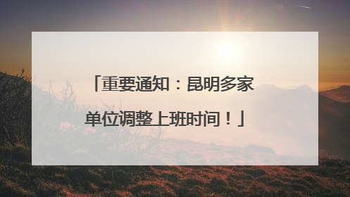 重要通知：昆明多家单位调整上班时间！