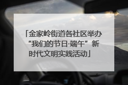 金家岭街道各社区举办“我们的节日·端午”新时代文明实践活动