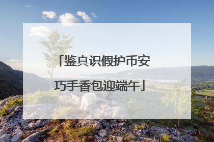 鉴真识假护币安 巧手香包迎端午