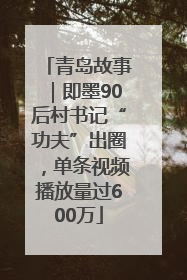 青岛故事｜即墨90后村书记“功夫”出圈，单条视频播放量过600万